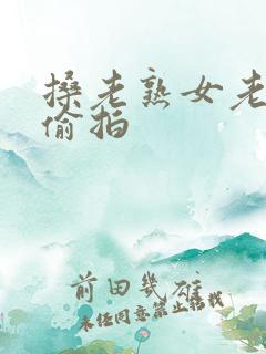 搡老熟女老熟妇偷拍