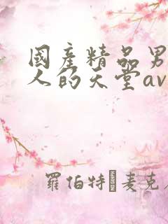 国产精品男人女人的天堂av