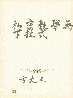 私密教学无删减下拉式