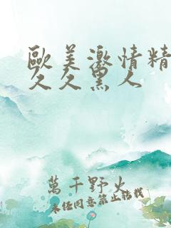 欧美激情精品久久久黑人