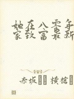 她在八零年代发家致富最新