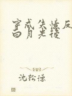 穿成失忆反派的白月光后