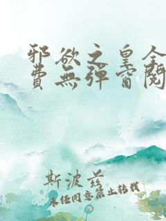 邪欲之皇全文免费无弹窗阅读