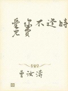爱你不逢时全集免费