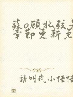 苏o顾北弦最新章节更新免费阅读