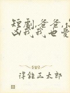 短剧,爸爸,你凶我我也爱你