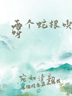 两个蛇根吃不下呀