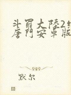 斗罗大陆2绝世唐门安卓版