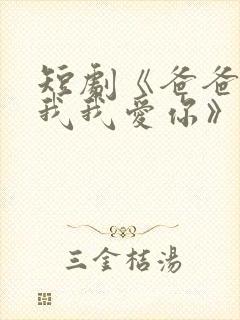 短剧《爸爸你凶我我爱你》全集免费