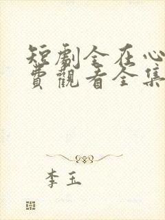 短剧全在心上免费观看全集高清版