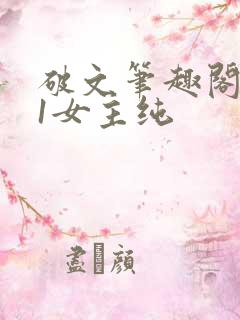 破文笔趣阁1v1女主纯