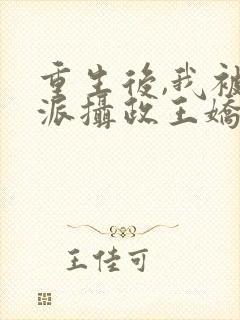 重生后,我被反派摄政王娇养了