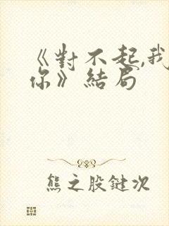 《对不起,我爱你》结局