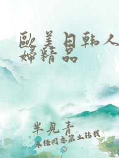 欧美日韩人妻少妇精品