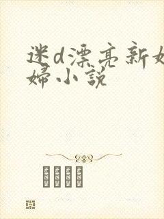 迷d漂亮新婚少妇小说