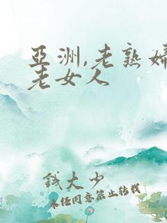 亚洲,老熟妇,老女人