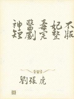 神医毒妃不好惹短剧完整版免费看