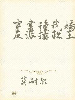 穿书后我娇养了反派摄政王免费阅读