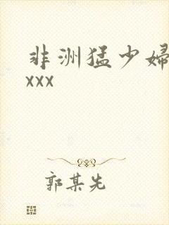 非洲猛少妇xxxxx