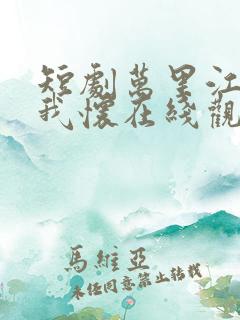 短剧万里江山入我怀在线观看