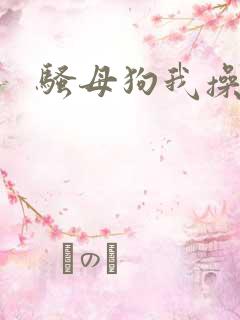 骚母狗我操死你