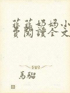 菲菲奶妈小说免费阅读全文无弹窗