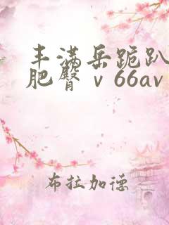 丰满岳跪趴高撅肥臀ⅴ66av