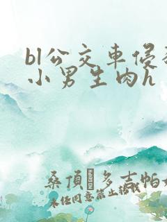 bl公交车侵犯小男生肉h