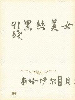 91黑丝美女在线