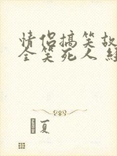 情侣搞笑故事大全笑死人 经典