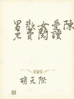 男欢女爱陈楚遍免费阅读