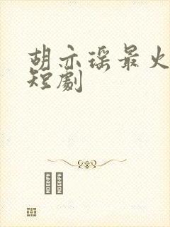胡亦瑶最火十部短剧