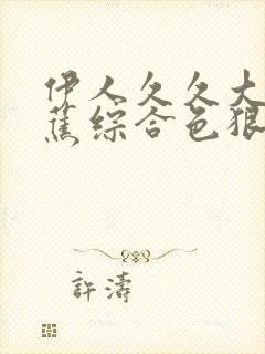 伊人久久大香线蕉综合色狠狠