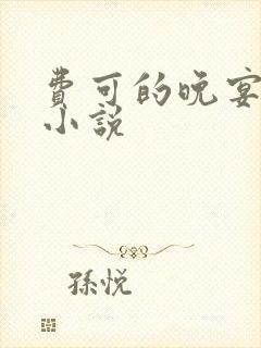 费可的晚宴免费小说