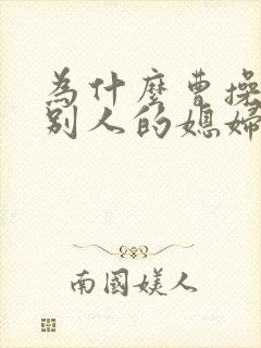 为什么曹操喜欢别人的媳妇