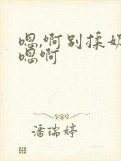 嗯,啊别揉奶子嗯啊