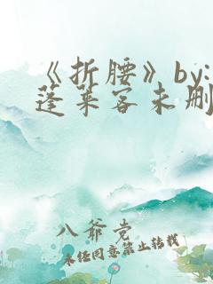 《折腰》by:蓬莱客未删减版