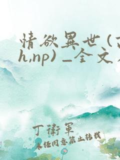 情欲异世 (高h,np) _全文在线阅读
