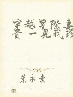 穿越星际妻荣夫贵 一见我珍