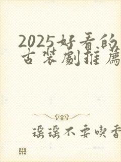 2025好看的古装剧推荐榜前十名