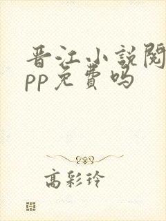 晋江小说阅读app免费吗