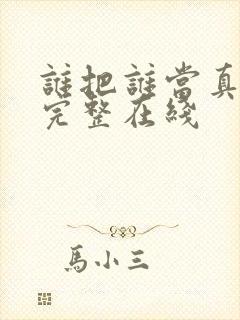 谁把谁当真漫画完整在线