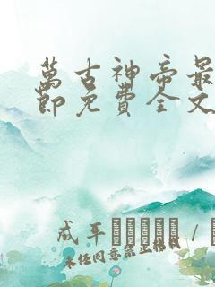万古神帝最新章节免费全文阅读