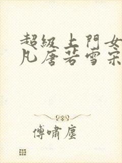 超级上门女婿叶凡唐若雪宋红颜