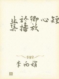 止于卿心短剧全集播放