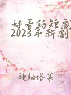 好看的短剧推荐2023年新剧