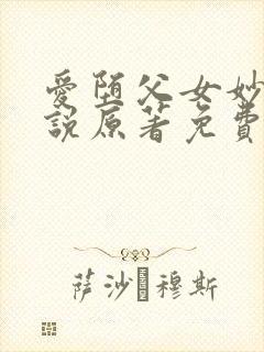 爱堕父女妙犯小说原著免费阅读