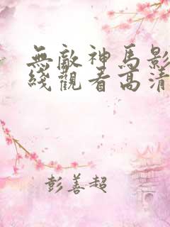 无敌神马影院在线观看高清