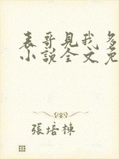 表哥见我多妩媚小说全文免费阅读笔趣阁