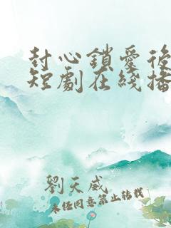 封心锁爱后开始短剧在线播放